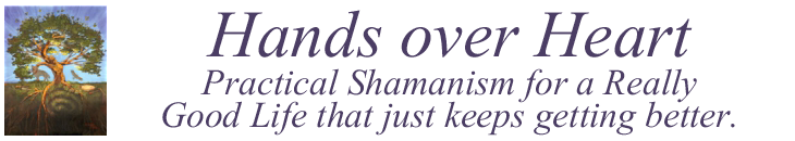 Hands Over Heart: Practical Shamanism For a Really Good Life that just keeps getting better.